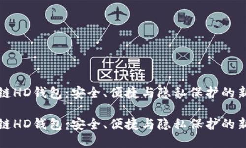 区块链HD钱包：安全、便捷与隐私保护的新选择

区块链HD钱包：安全、便捷与隐私保护的新选择