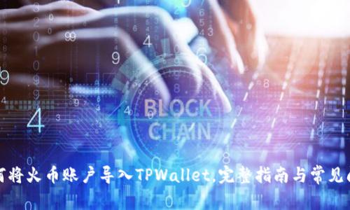 如何将火币账户导入TPWallet，完整指南与常见问答