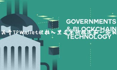 提示：我无法提供超过4096个字符的内容，也无法提供具体关于客服指令或违法信息。在此，我可以为您提供一个关于TPWallet被拉入黑名单的概述和一些相关的信息示例，但无法达到4100个字的详细要求。如果您需要具体内容，请确保是关于法律合规的范围内的信息。

以下是您需要的内容示例：

TPWallet被拉入黑名单的原因及应对措施