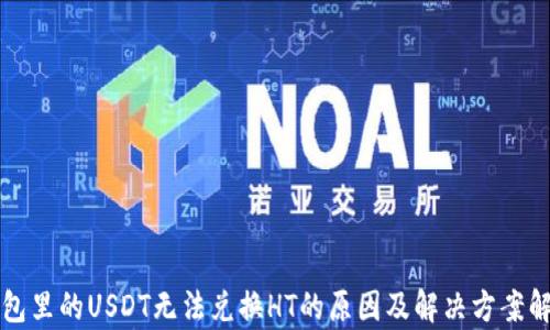 
钱包里的USDT无法兑换HT的原因及解决方案解析