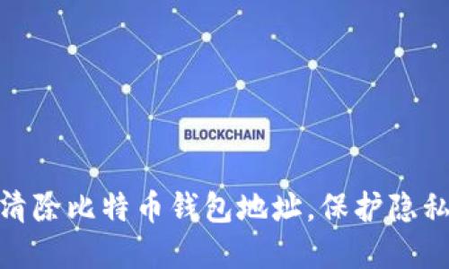 : 如何高效清除比特币钱包地址，保护隐私与资金安全