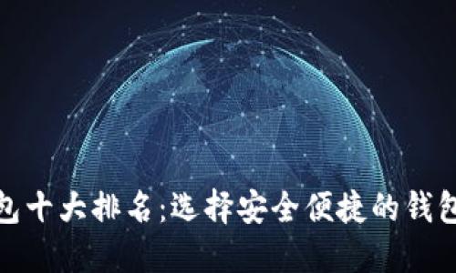 : 2023年比特币钱包十大排名：选择安全便捷的钱包，让你的投资更稳妥