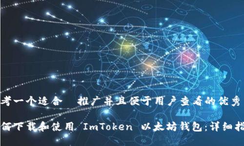 思考一个适合  推广并且便于用户查看的优秀

如何下载和使用 ImToken 以太坊钱包：详细指南