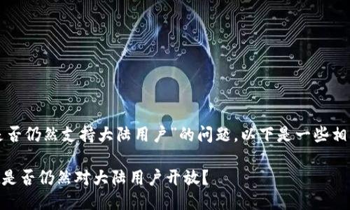 关于“tpwallet是否仍然支持大陆用户”的问题，以下是一些相关的信息和分析。

### TPWallet是否仍然对大陆用户开放？
