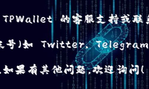 为了查找 TPWallet 的激活链接，您可以遵循以下步骤：

1. **访问官网**：首先，打开 TPWallet 的官方网站，通常通过搜索引擎搜索“TPWallet”即可找到。

2. **用户注册或登录**：如果您还没有账户，可以进行注册，注册后请登录您的账户。在用户中心或设置中，可能会提供激活链接的选项。

3. **查看电子邮件**：如果您在注册时提供了电子邮件地址，检查您的邮箱，包括垃圾邮件文件夹，有时激活链接会发送到注册时的邮箱中。

4. **联系支持**：如果您无法找到激活链接，可以通过 TPWallet 的客服支持或联系非官方的支持渠道，寻求帮助。

5. **社交媒体和社区**：有时在TPWallet的社交媒体帐号（如 Twitter, Telegram 等）或相关的论坛、社区中，你也能找到相关的信息。

希望这些步骤能够帮助您找到 TPWallet 的激活链接。如果有其他问题，欢迎询问！