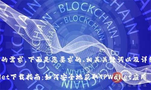 根据您的需求，下面是您要求的、相关关键词以及详细介绍。

TPWallet下载指南：如何安全地获取TPWallet应用