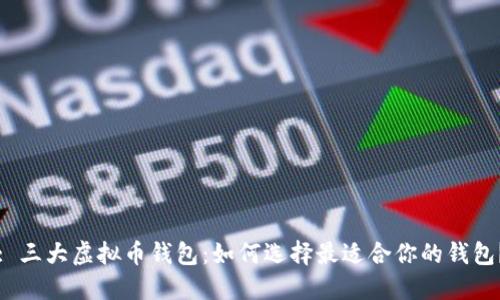 : 三大虚拟币钱包：如何选择最适合你的钱包？