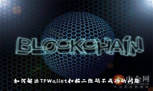 如何解决TPWallet扫描二维码不成功的问题