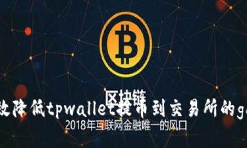 如何有效降低tpwallet提币到交易所的gas费用？